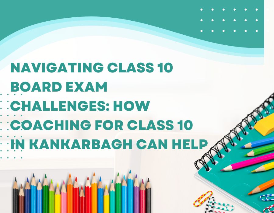 Navigating Class 10 Board Exam Challenges: How Coaching for Class 10 in Kankarbagh Can Help